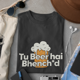 Tu Beer Hai Bhench*d - Unisex T-Shirt