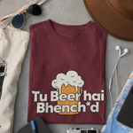 Tu Beer Hai Bhench*d - Unisex T-Shirt