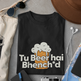 Tu Beer Hai Bhench*d - Unisex T-Shirt