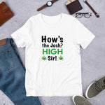 How's the josh? High Sir! Weed - Unisex T-Shirt